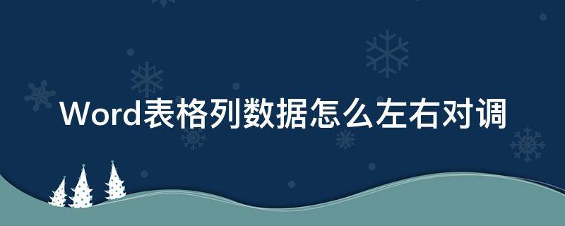 Word表格列数据怎么左右对调（word表格左右对齐怎么设置）