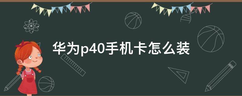 华为p40手机卡怎么装（华为p40手机如何装卡）