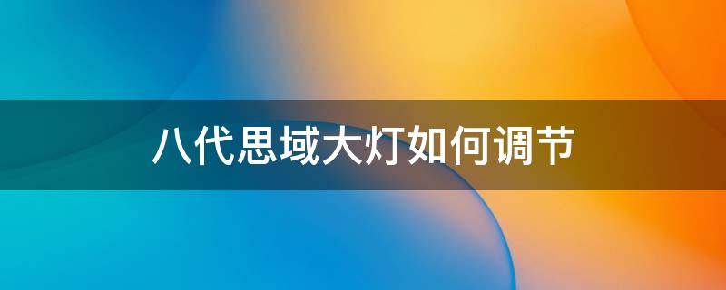 八代思域大灯如何调节 八代思域怎么调灯高低