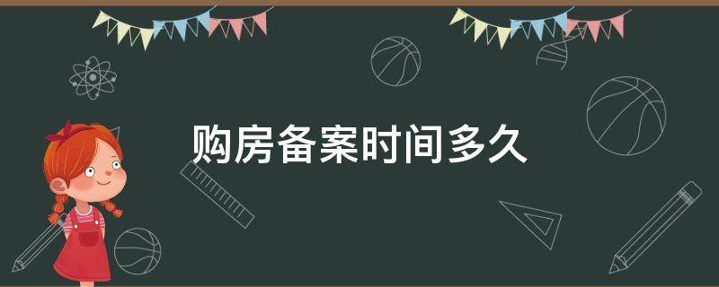 购房备案时间多久（购房备案需要多长时间）