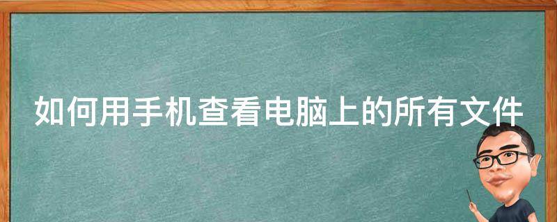 如何用手机查看电脑上的所有文件（如何用手机查看电脑上的所有文件夹）