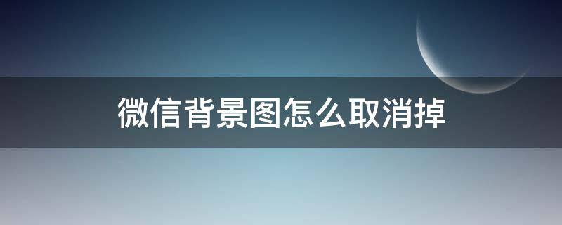 微信背景图怎么取消掉 如何取消微信的背景图