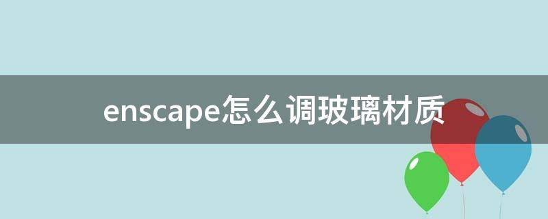 enscape怎么调玻璃材质 enscape玻璃参数设置