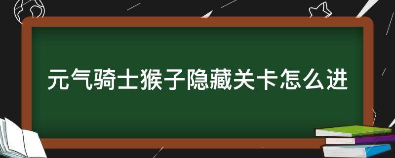 元气骑士猴子隐藏关卡怎么进（元气骑士猴子隐藏关怎么过）