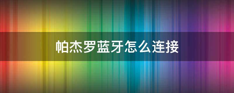 帕杰罗蓝牙怎么连接 帕杰罗蓝牙怎么连接听音乐