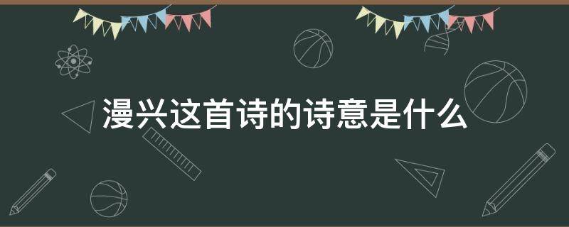 漫兴这首诗的诗意是什么 漫兴这首诗怎么读