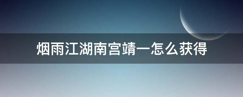 烟雨江湖南宫靖一怎么获得（烟雨江湖南宫靖一怎么拿夜宴枪）