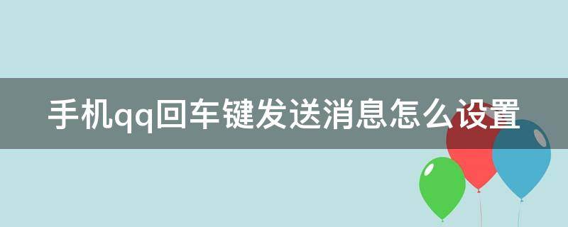 手机qq回车键发送消息怎么设置 手机qq回车键发送消息怎么设置的