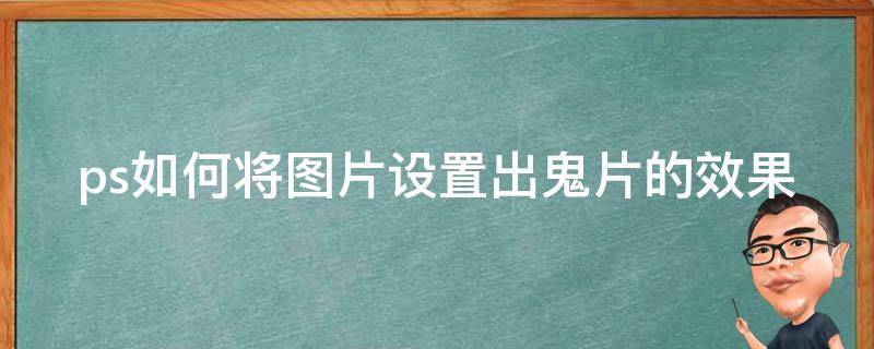 ps如何将图片设置出鬼片的效果（ps如何将图片设置出鬼片的效果视频）