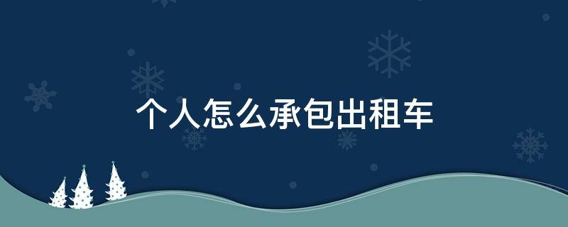 个人怎么承包出租车 出租车可以私人承包吗