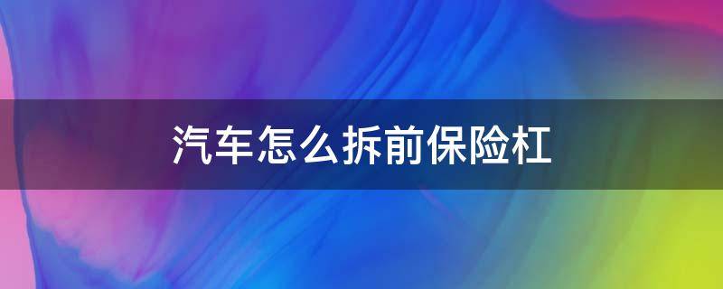 汽车怎么拆前保险杠 怎么拆车后保险杠