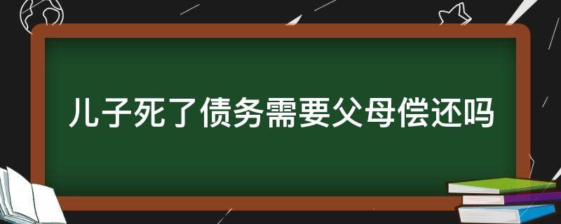 儿子死了债务需要父母偿还吗 女儿死了债务父母要还吗