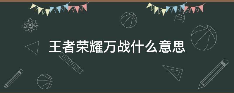 王者荣耀万战什么意思 王者荣耀万战是怎么打的呢