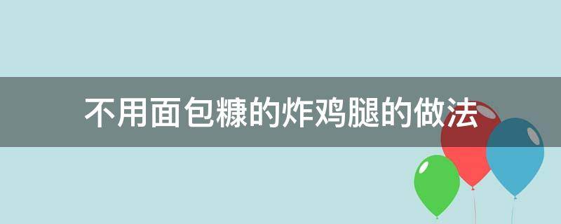 不用面包糠的炸鸡腿的做法 炸鸡腿怎么做不用面包糠