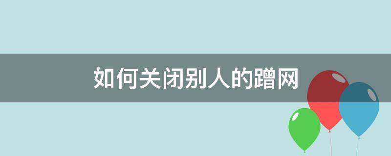 如何关闭别人的蹭网（无线网络怎么关闭别人蹭网）