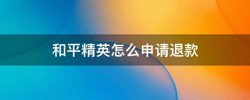 和平精英怎么申请退款 安卓系统和平精英怎么申请退款