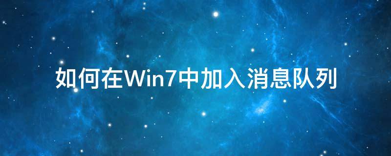 如何在Win7中加入消息队列 windows7消息队列安装