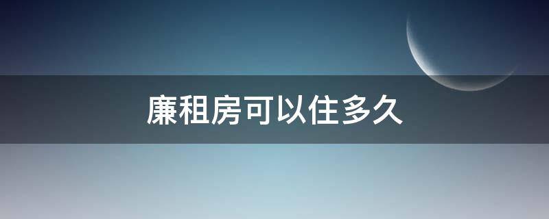 廉租房可以住多久 厦门廉租房可以住多久