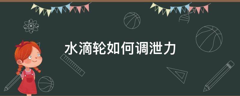 水滴轮如何调泄力 水滴轮泄力在哪里调