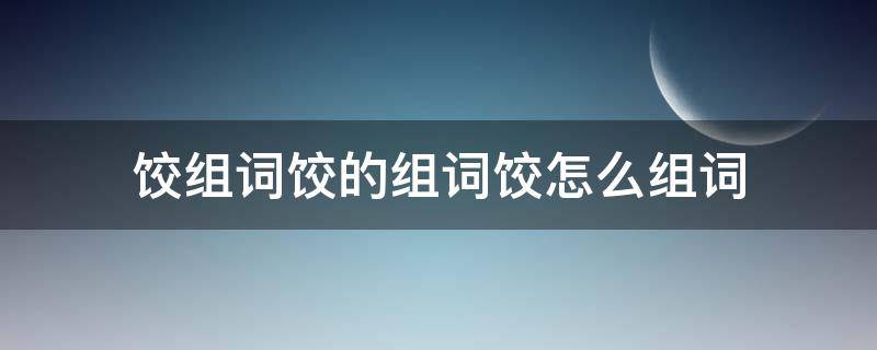 饺组词饺的组词饺怎么组词 饺的组词组什么