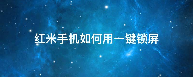 红米手机如何用一键锁屏（红米手机怎么弄一键锁屏）