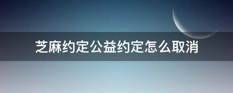 芝麻约定公益约定怎么取消 怎么退出芝麻公益约定