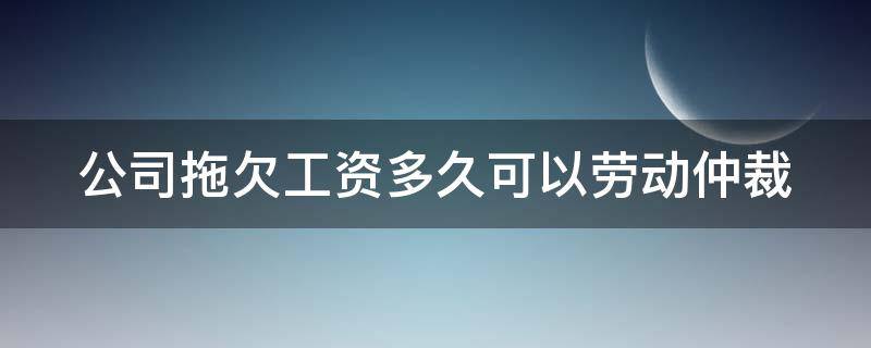 公司拖欠工资多久可以劳动仲裁（公司拖欠工资多久可以劳动仲裁律师收费）