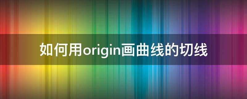 如何用origin画曲线的切线 origin怎么画曲线的切线