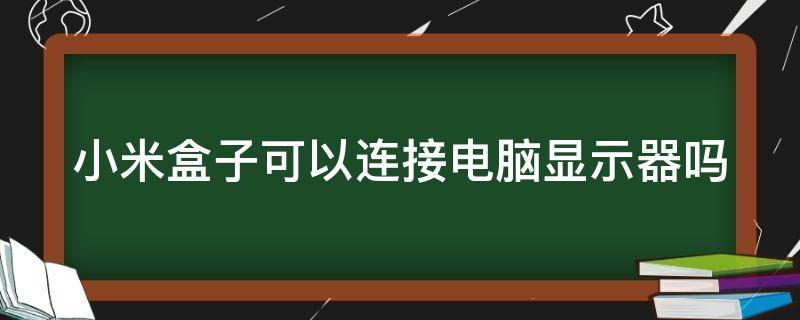 小米盒子可以连接电脑显示器吗 小米盒子可以连接电脑显示器吗怎么设置