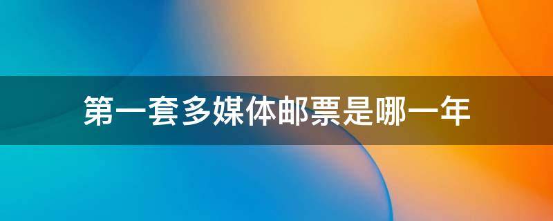 第一套多媒体邮票是哪一年 中国邮政发行的第一套多媒体邮票是哪一年