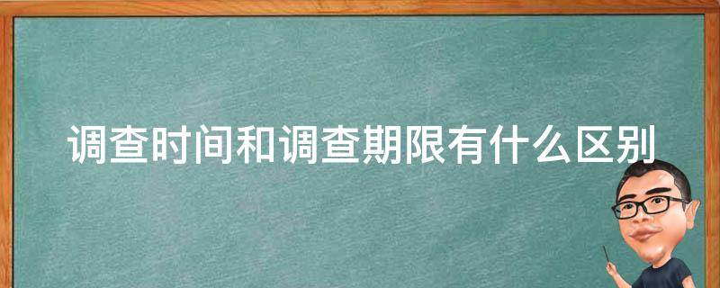 调查时间和调查期限有什么区别 调查时间和调查期限有什么区别呢