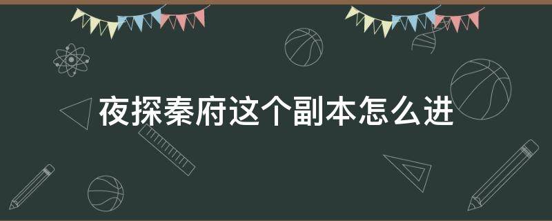 夜探秦府这个副本怎么进（寻仙夜探衙门副本）