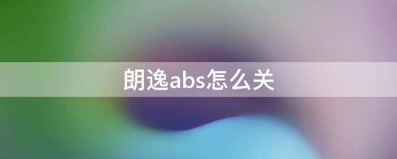 朗逸abs怎么关（大众朗逸abs怎么解除）