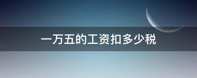 一万五的工资扣多少税 一万五的工资扣多少税2021