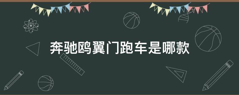 奔驰鸥翼门跑车是哪款（奔驰鸥翼车门是哪一款）