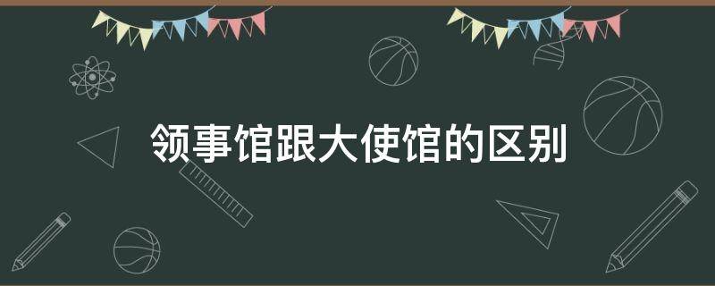 领事馆跟大使馆的区别 大使馆与领事馆区别