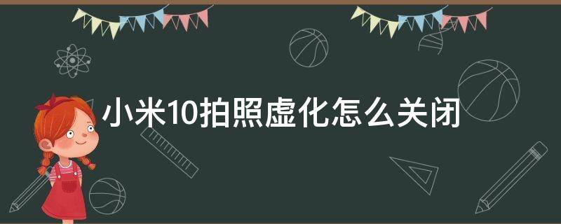 小米10拍照虚化怎么关闭 小米10拍照虚化