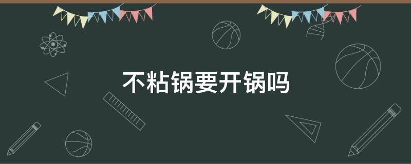 不粘锅要开锅吗 不粘锅要开锅吗?咋开锅