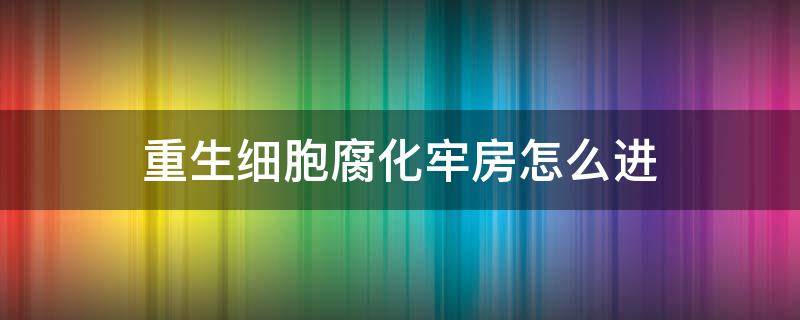 重生细胞腐化牢房怎么进 重生细胞如何进入腐坏监狱