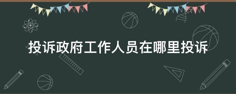 投诉政府工作人员在哪里投诉（投诉政府工作人员在哪里投诉最管用）