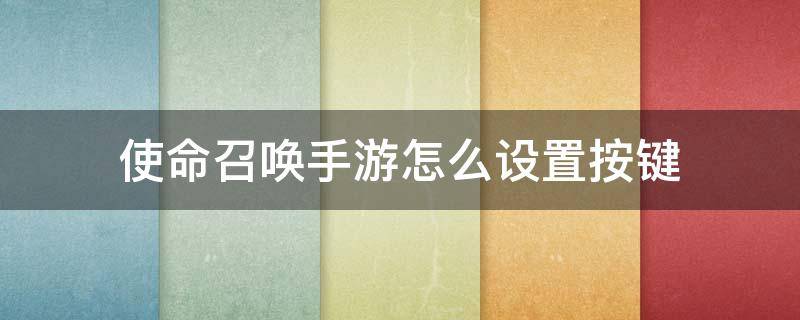 使命召唤手游怎么设置按键 使命召唤手游怎么设置按键用的时候亮,不用的时候不亮