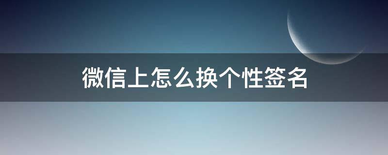 微信上怎么换个性签名 微信个性签名如何换