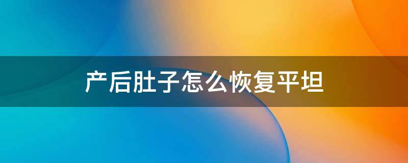 产后肚子怎么恢复平坦 产后肚子大怎么恢复平坦