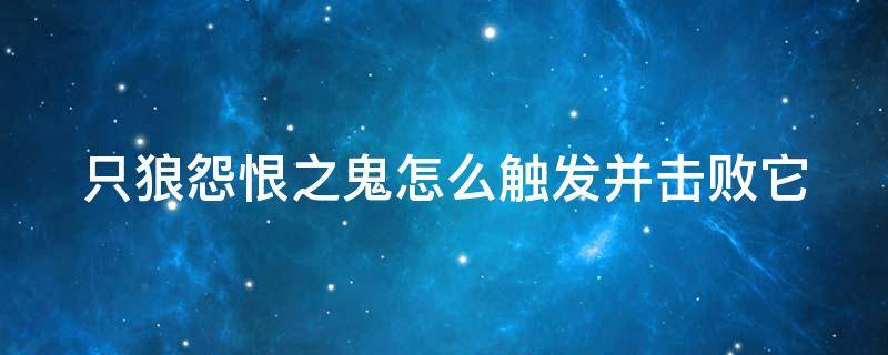 只狼怨恨之鬼怎么触发并击败它 只狼怨恨之鬼怎么触发并击败它人