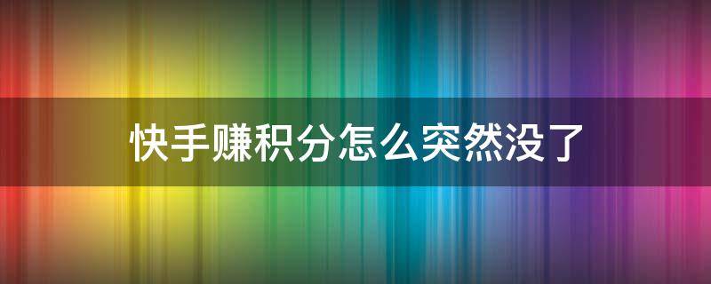 快手赚积分怎么突然没了 快手不能赚积分了是怎么回事