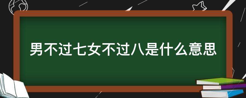 男不过七女不过八是什么意思（女不过七男不过八指的是啥）