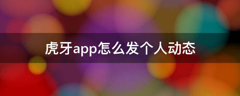 虎牙app怎么发个人动态 虎牙APP怎么发动态