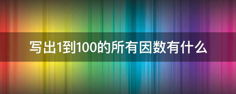 写出1到100的所有因数有什么 100以内所有数的因数全部写出来