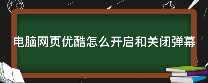 电脑网页优酷怎么开启和关闭弹幕 电脑网页优酷怎么开启和关闭弹幕模式