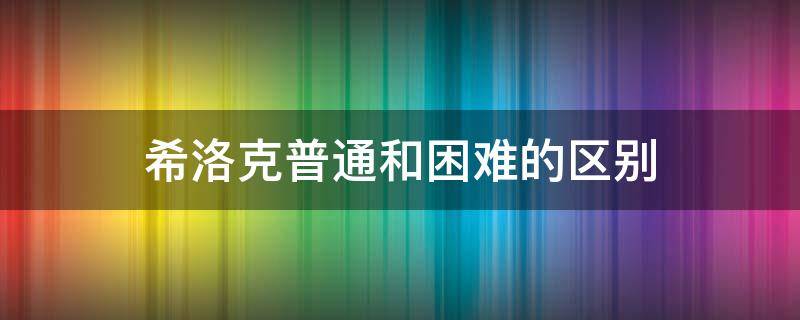 希洛克普通和困难的区别 困难希洛克和普通希洛克